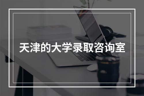 天津的大学录取咨询室