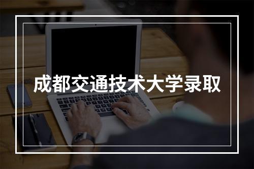 成都交通技术大学录取