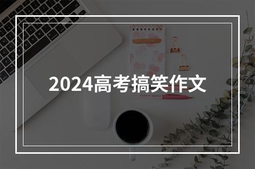 2024高考搞笑作文