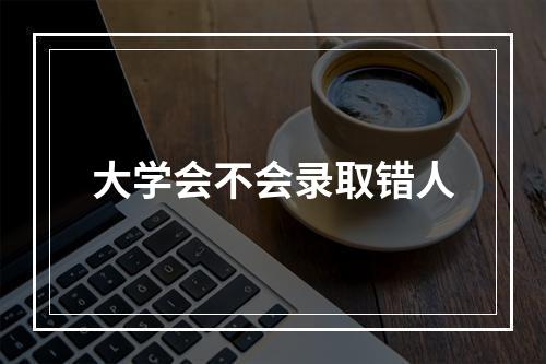 大学会不会录取错人