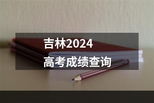 吉林2024高考成绩查询