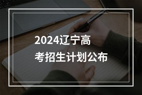 2024辽宁高考招生计划公布