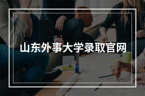 山东外事大学录取官网