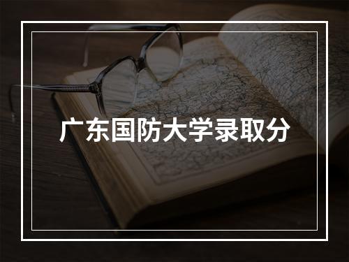 广东国防大学录取分