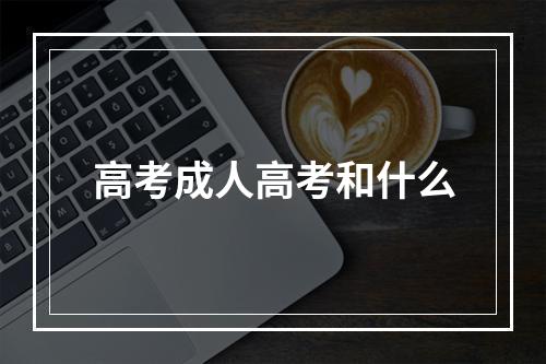 高考成人高考和什么