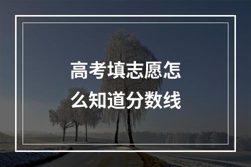 高考填志愿怎么知道分数线