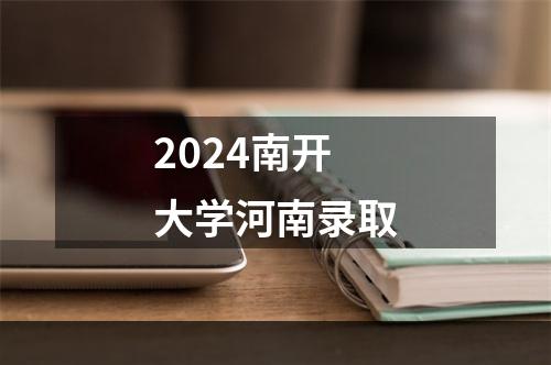 2024南开大学河南录取