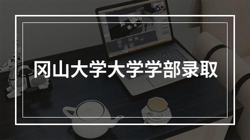 冈山大学大学学部录取