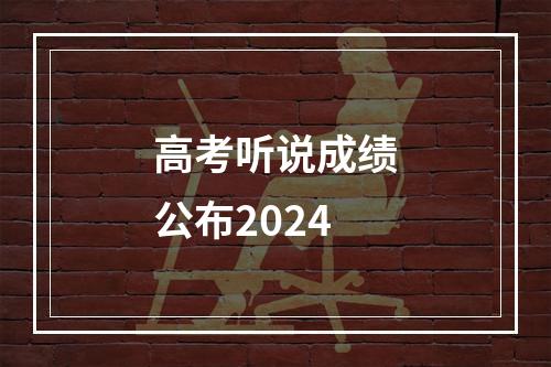 高考听说成绩公布2024