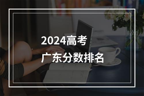 2024高考广东分数排名