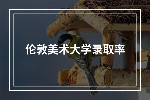 伦敦美术大学录取率