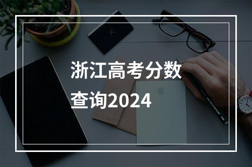 浙江高考分数查询2024