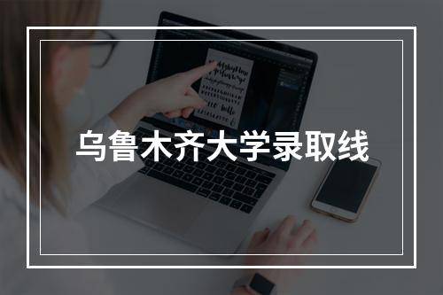 乌鲁木齐大学录取线