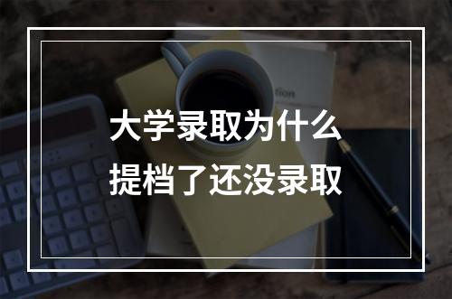 大学录取为什么提档了还没录取