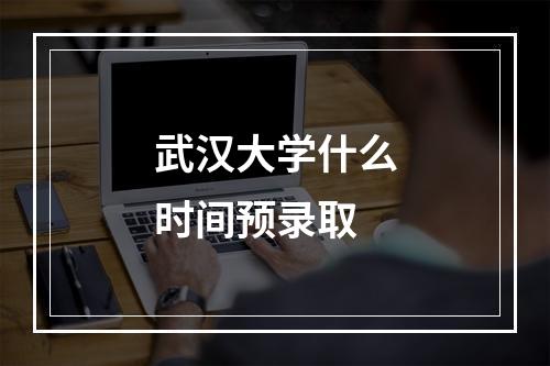 武汉大学什么时间预录取