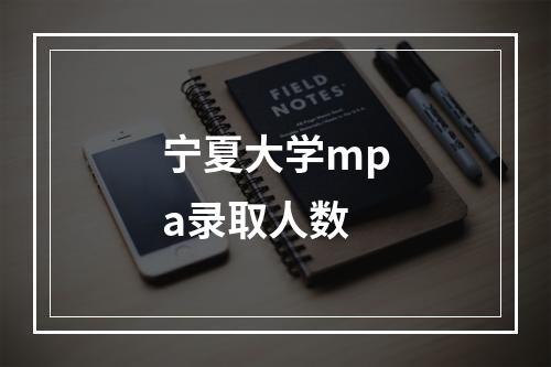 宁夏大学mpa录取人数