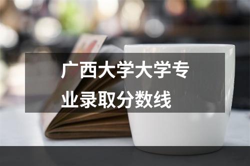 广西大学大学专业录取分数线