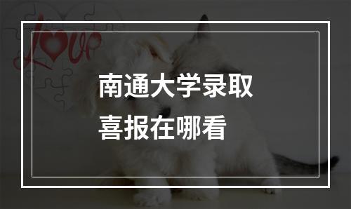 南通大学录取喜报在哪看