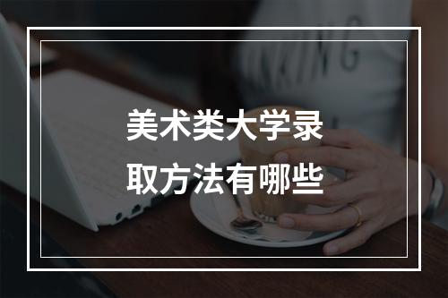 美术类大学录取方法有哪些