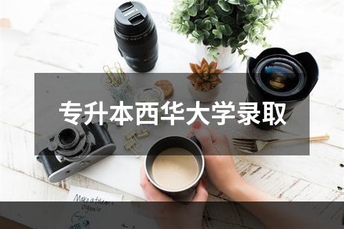 专升本西华大学录取