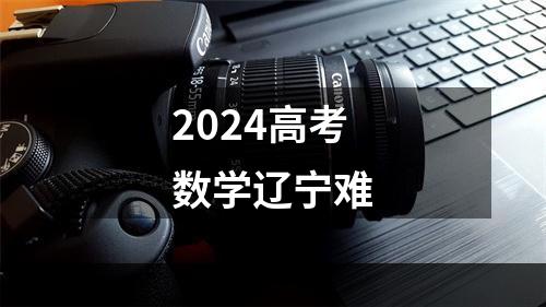 2024高考数学辽宁难