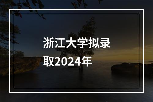 浙江大学拟录取2024年