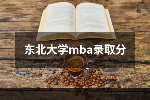 东北大学mba录取分