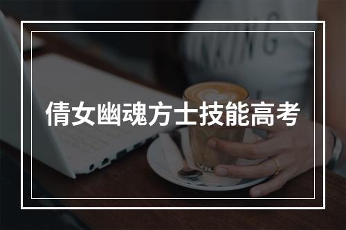 倩女幽魂方士技能高考