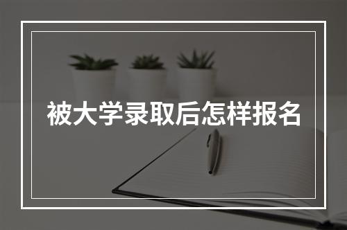 被大学录取后怎样报名