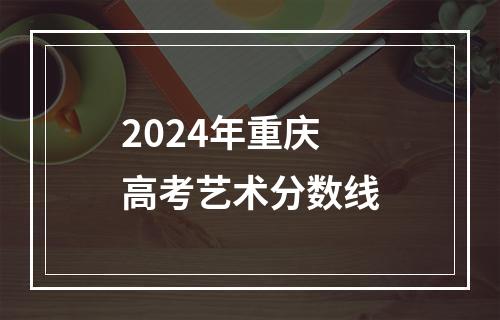 2024年重庆高考艺术分数线