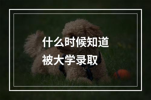 什么时候知道被大学录取