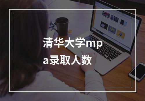 清华大学mpa录取人数