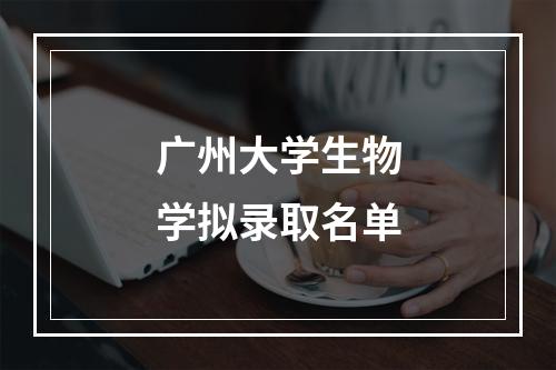 广州大学生物学拟录取名单