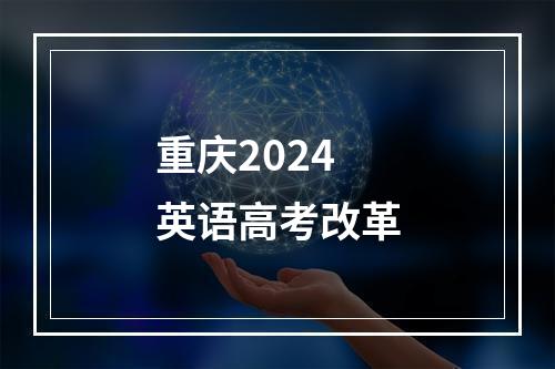 重庆2024英语高考改革