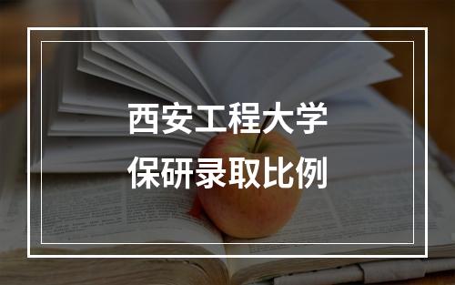 西安工程大学保研录取比例