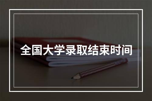 全国大学录取结束时间