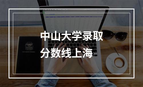 中山大学录取分数线上海