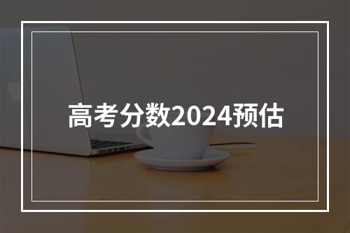 高考分数2024预估