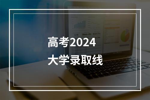 高考2024大学录取线