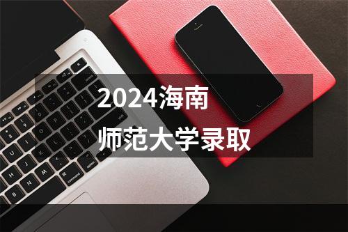 2024海南师范大学录取