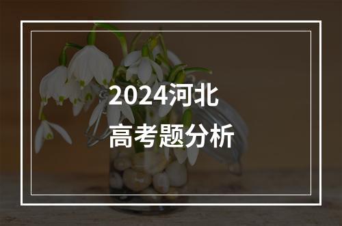 2024河北高考题分析