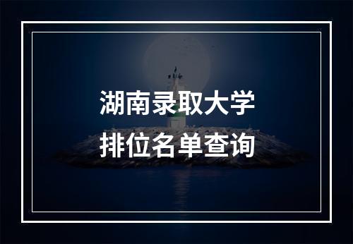 湖南录取大学排位名单查询