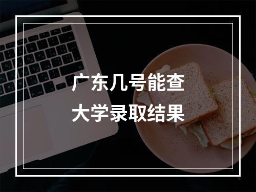 广东几号能查大学录取结果