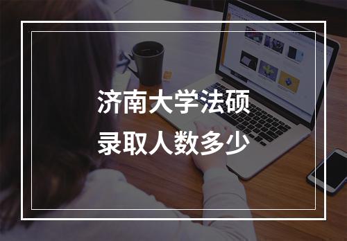 济南大学法硕录取人数多少