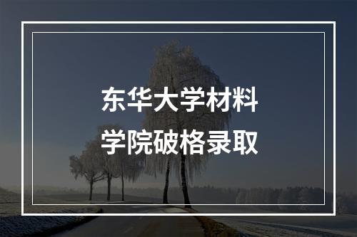 东华大学材料学院破格录取