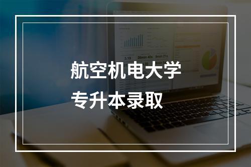 航空机电大学专升本录取