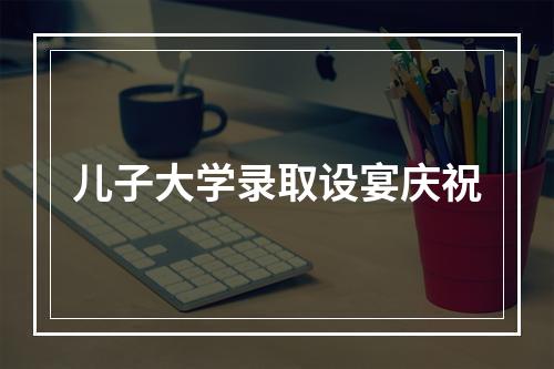 儿子大学录取设宴庆祝