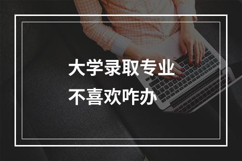 大学录取专业不喜欢咋办