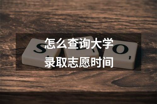 怎么查询大学录取志愿时间