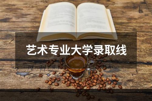 艺术专业大学录取线